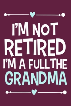 I'm Not Retired I'm A Full The Grandma: Blank Lined Notebook: Grandparent Gift Journal Keepsake 6x9 | 110 Blank  Pages | Plain White Paper | Soft Cover Book