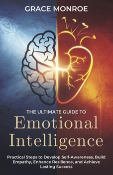 Paperback The Ultimate Guide to Emotional Intelligence: Practical Steps to Develop Self-Awareness, Build Empathy, Enhance Resilience, and Achieve Lasting Succes Book