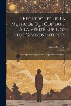 Paperback Recherches De La Méthode Qui Conduit À La Vérité Sur Nos Plus Grands Intérêts: Avec Quelques Applications Et Quelques Exemples... [French] Book