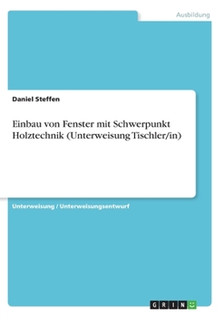 Einbau von Fenster mit Schwerpunkt Holztechnik (Unterweisung Tischler/in) (German Edition)