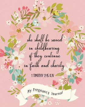 She Shall Be Saved In Childbearing If They Continue In Faith And Charity 1 Timothy 2:15 KJV: Christian Pregnancy Journal -For The Expecting Mom-To-Be, ... Week By Week. New Pregnancy Gift Ideas