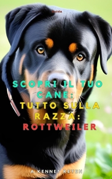 Scopri il tuo Cane:Tutto sulla razza: Rottweiler (Italian Edition)