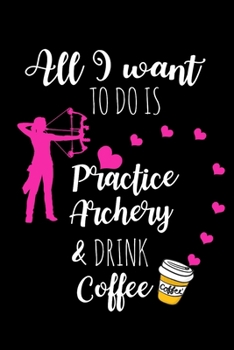 Practice Archery & Drink Coffee: Funny Archery Gag Gifts, Hilarious Coffee Addiction Gifts For Her, Small Lined Journal