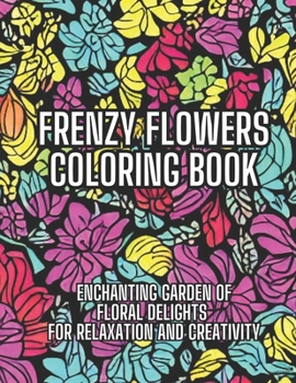 Paperback Frenzy Flowers Coloring Book: Enchanting Garden of Floral Delights for Relaxation and Creativity Book