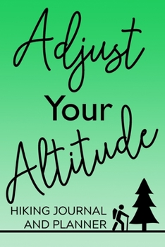 Adjust Your Altitude Hiking Journal and Planner: Prompted Hiking and Outdoor Adventure Logbook and Diary for Hikers, Campers, and Nature Lovers