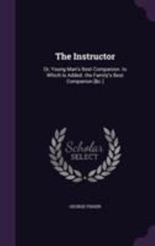 Hardcover The Instructor: Or, Young Man's Best Companion. to Which Is Added. the Family's Best Companion [&c.] Book