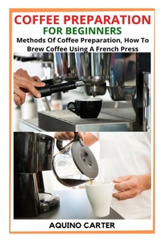 Paperback Coffee Preparation for Beginners: Methods Of Coffee Preparation, How To Brew Coffee Using A French Press Book