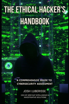 The Ethical Hacker's Handbook: A Comprehensive Guide to Cybersecurity Assessment