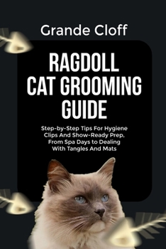 RAGDOLL CAT GROOMING GUIDE: Step-by-Step Tips For Hygiene Clips And Show-Ready Prep, From Spa Days to Dealing With Tangles And Mats
