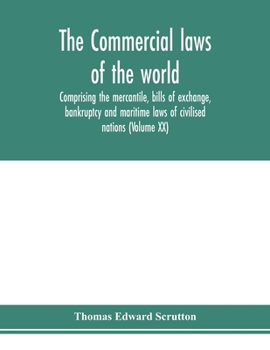 The Commercial Laws of the World Comprising the Mercantile, Bills of Exchange, Bankruptcy and Maritime Laws of All Civilised Nations Together with Com