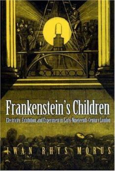 Hardcover Frankenstein's Children: Electricity, Exhibition, and Experiment in Early-Nineteenth-Century London Book