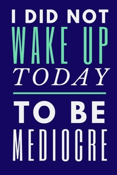I Did Not Wake Up Today To Be Mediocre: Novelty Notebook with Funny Saying on Cover 6"X9" 120 Lined Pages
