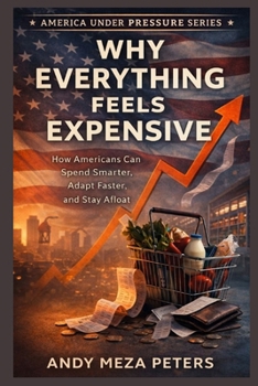 Why Everything Feels Expensive: How Americans Can Spend Smarter, Adapt Faster, and Stay Afloat (America Under Pressure Series)