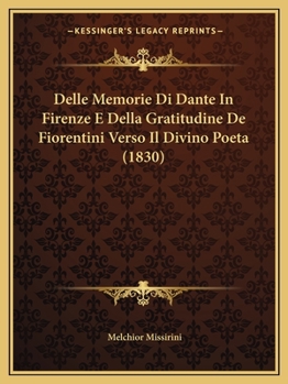 Delle Memorie Di Dante in Firenze E Della Gratitudine De'fiorentini: Verso Il Divino Poeta (Classic Reprint)