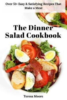 Paperback The Dinner Salad Cookbook: Over 51+ Easy & Satisfying Recipes That Make a Meal Book