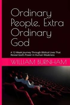 Ordinary People, Extra Ordinary God: A 12-Week Journey Through Biblical Lives That Reveal God's Power in Human Weakness