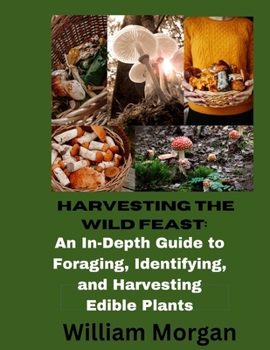 Paperback Harvesting the Wild Feast: An In-Dept Guide To Foraging, Identifying, and Harvesting Edible Plants Book