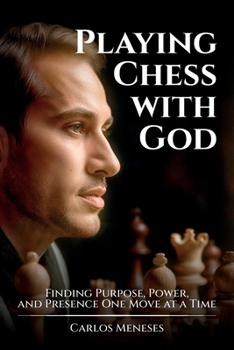 Playing Chess With God: Finding Purpose, Power, and Presence One Move at a Time
