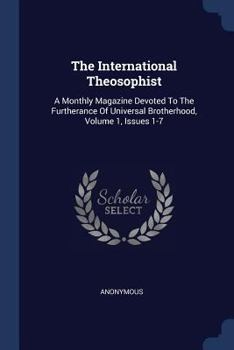 Paperback The International Theosophist: A Monthly Magazine Devoted To The Furtherance Of Universal Brotherhood, Volume 1, Issues 1-7 Book