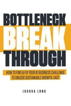 Hardcover Bottleneck Breakthrough: How To Find & Fix Your #1 Business Challenge To Unlock Sustainable Growth, Fast Book