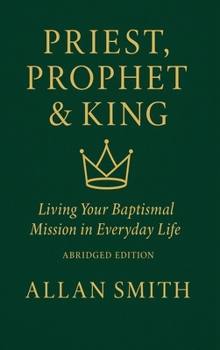 Priest, Prophet & King: Living Your Baptismal Mission in Everyday Life (Abridged Edition) (BOOKS WITH A MISSION — Spiritual Formation for Today’s Catholic)