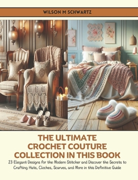 Paperback The Ultimate Crochet Couture Collection in this Book: 23 Elegant Designs for the Modern Stitcher and Discover the Secrets to Crafting Hats, Cloches, S Book