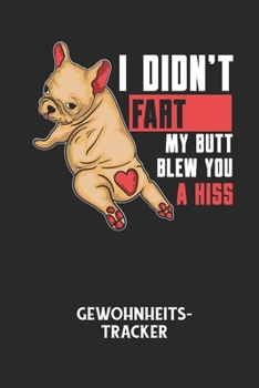 I DIDN'T FART MY BUTT BLEW YOU A KISS - Gewohnheitstracker: Arbeitsbuch, um seine Gewohnheiten niederzuschreiben und gezielt sein Leben ins positive z