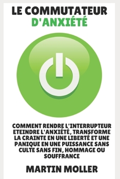 Paperback Le Commutateur D'anxiété: Comment Rendre L'interrupteur Eteindre L'anxiete, Transforme La Crainte En Une Liberte Et Une Panique En Une Puissance [French] Book