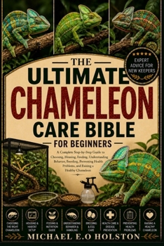 Paperback THE ULTIMATE CHAMELEON CARE BIBLE FOR BEGINNERS: A Complete Step-by-Step Guide to Choosing, Housing, Feeding, Understanding Behavior, Breeding, ... Problems, and Raising a Healthy Chameleon Book