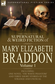 The Collected Supernatural and Weird Fiction of Mary Elizabeth Braddon: Volume 1