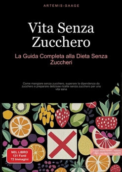 Vita Senza Zucchero: La Guida Completa alla Dieta Senza Zuccheri: Come mangiare senza zucchero, superare la dipendenza da zucchero e preparare ... zucchero per una vita sana (Italian Edition)