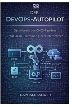 Der DevOps-Autopilot: Optimierung von CI/CD-Pipelines für kleine Teams und Einzelunternehmer (German Edition)