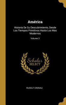 Hardcover América: Historia De Su Descubrimiento, Desde Los Tiempos Primitivos Hasta Los Mas Modernos; Volume 3 [Spanish] Book