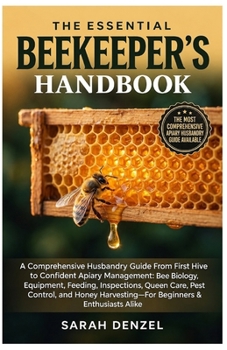 THE ESSENTIAL BEEKEEPER’S HANDBOOK: A Comprehensive Husbandry Guide from First Hive to Confident Apiary Management: Bee Biology, Equipment, Feeding, ... Harvesting—For Beginners & Enthusiasts Alike