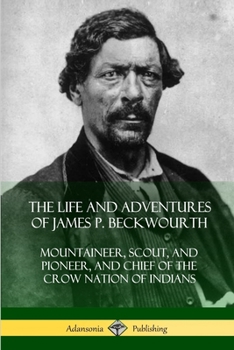 Paperback The Life and Adventures of James P. Beckwourth: Mountaineer, Scout, and Pioneer, and Chief of the Crow Nation of Indians Book