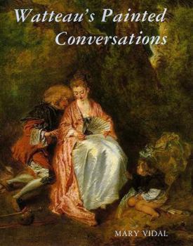 Watteau's Painted Conversations : Art, Literature, and Talk in Seventeenth- and Eighteenth-Century France
