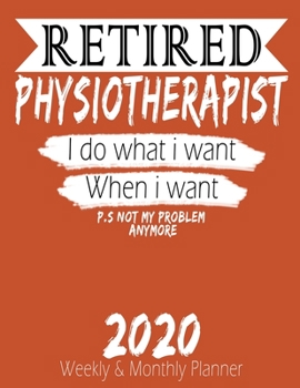 Retired Physiotherapist - I do What i Want When I Want 2020 Planner: High Performance Weekly Monthly Planner To Track Your Hourly Daily Weekly Monthly ... Calendar 2020 for List, Trackers, Notes