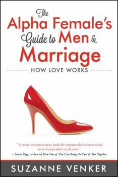 Paperback The Alpha Female's Guide to Men and Marriage: How Love Works Book