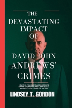 Paperback The Devastating Impact of David John Andrews' Crimes: How a 55-Year-Old Man Groomed and Abused Over 40 Children Using Social Media to Coerce Innocent Book