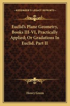 Paperback Euclid's Plane Geometry, Books III-VI, Practically Applied; Or Gradations In Euclid, Part II Book