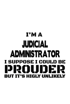 Paperback I'm A Judicial Administrator I Suppose I Could Be Prouder But It's Highly Unlikely: Awesome Judicial Administrator Notebook, Judicial Managing/Organiz Book