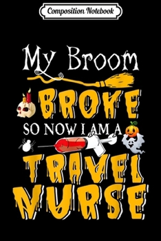 Composition Notebook: My Broom Broke So Now I Am A Travel Nurse Halloween  Journal/Notebook Blank Lined Ruled 6x9 100 Pages