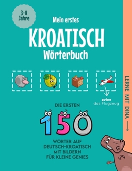 Mein erstes Kroatisch Wörterbuch: Die ersten 150 Wörter auf Deutsch-Kroatisch mit Bildern für kleine Genies (Lerne mit Dina) (German Edition)