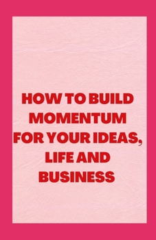 Paperback How To Build Momentum For Your Ideas, Life And Business Book