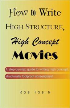 Paperback How to Write High Structure, High Concept Movies: A Step-By-Step Guide to Writing High Concept, Structurally Foolproof Screenplays! Book