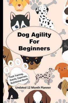 Paperback Dog Agility For Beginners: 12 Month Undated Training Planner For Beginners - Track Events, Expenses and More Book