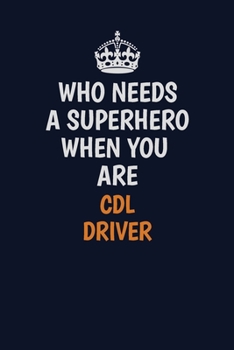 Who Needs A Superhero When You Are CDL Driver: Career journal, notebook and writing journal for encouraging men, women and kids. A framework for building your career.