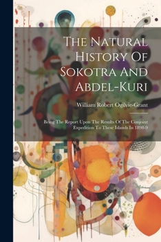 Paperback The Natural History Of Sokotra And Abdel-kuri: Being The Report Upon The Results Of The Conjoint Expedition To These Islands In 1898-9 Book