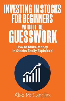 Paperback Investing In Stocks For Beginners Without The Guesswork: How To Make Money In Stocks Easily Explained Book