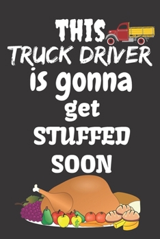 This Truck Driver Is Gonna Get Stuffed Soon: Thanksgiving Notebook - For Anyone Who Loves To Gobble Turkey This Season Of Gratitude - Suitable to Write In and Take Notes